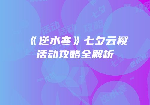 《逆水寒》七夕云樱活动攻略全解析