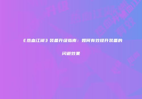 《热血江湖》装备升级指南：如何有效提升装备的闪避效果