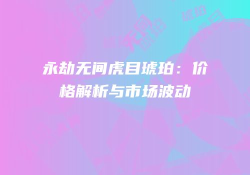 永劫无间虎目琥珀：价格解析与市场波动