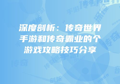 深度剖析:传奇世界手游和传奇霸业的个游戏攻略技巧分享