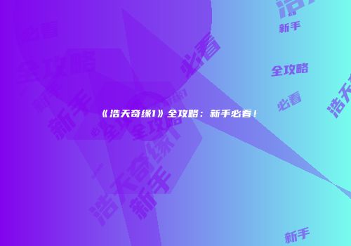 《浩天奇缘1》全攻略：新手必看！