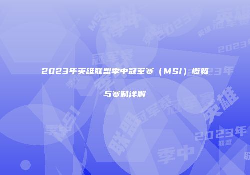 2023年英雄联盟季中冠军赛（MSI）概览与赛制详解