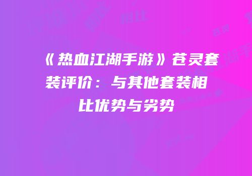 《热血江湖手游》苍灵套装评价：与其他套装相比优势与劣势