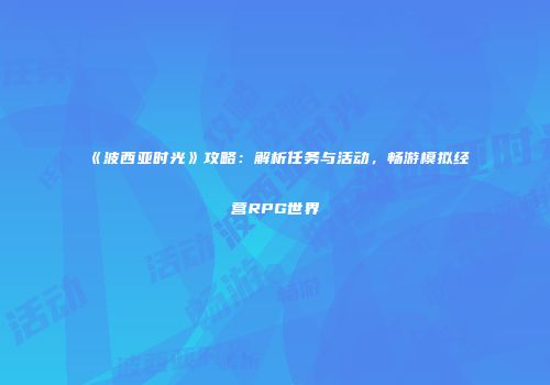 《波西亚时光》攻略：解析任务与活动，畅游模拟经营RPG世界
