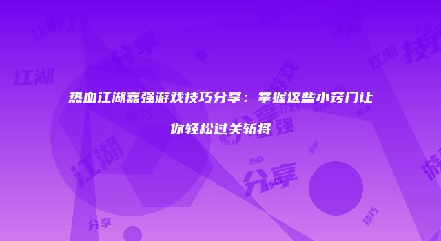 热血江湖嘉强游戏技巧分享：掌握这些小窍门让你轻松过关斩将
