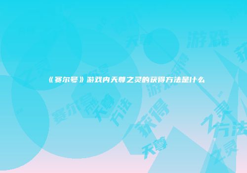 《赛尔号》游戏内天尊之灵的获得方法是什么
