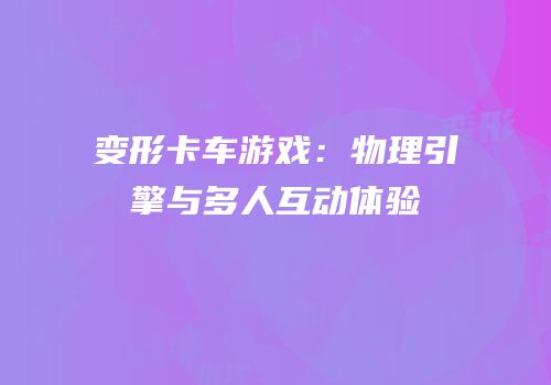 变形卡车游戏：物理引擎与多人互动体验