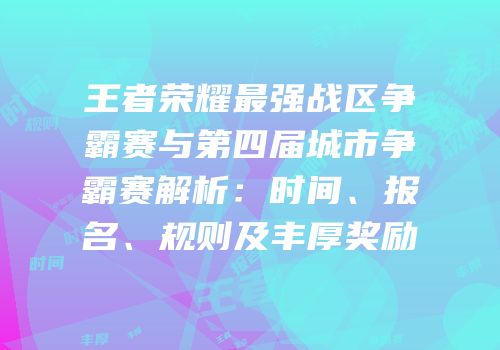 王者荣耀最强战区争霸赛与第四届城市争霸赛解析：时间、报名、规则及丰厚奖励