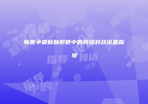 魔兽争霸魑魅魍魉中的网络对战设置指导
