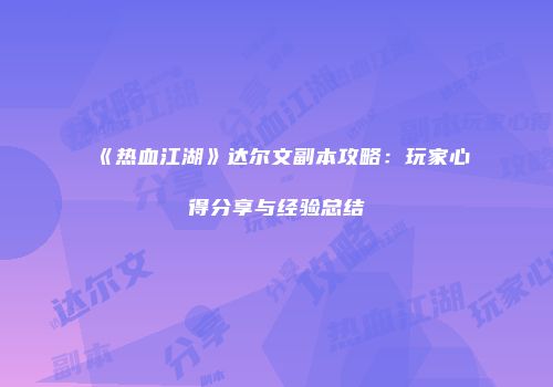 《热血江湖》达尔文副本攻略：玩家心得分享与经验总结