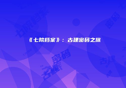 《七院档案》：古建密码之旅