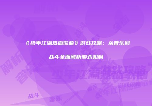 《少年江湖热血歌曲》游戏攻略：从音乐到战斗全面解析游戏机制