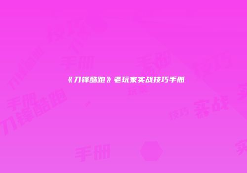 《刀锋酷跑》老玩家实战技巧手册