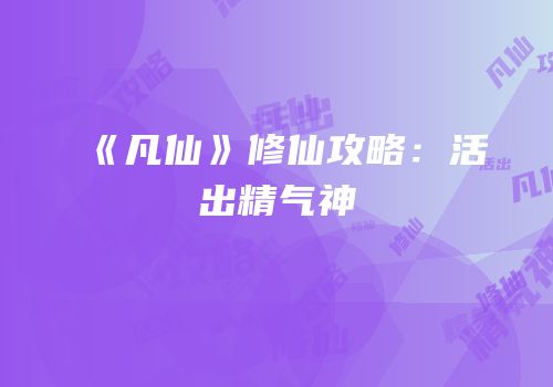 《凡仙》修仙攻略：活出精气神