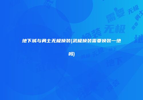 地下城与勇士无极换装(武极换装需要换装一绝吗)