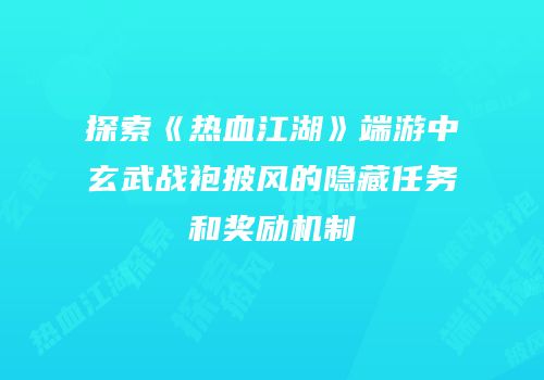 探索《热血江湖》端游中玄武战袍披风的隐藏任务和奖励机制