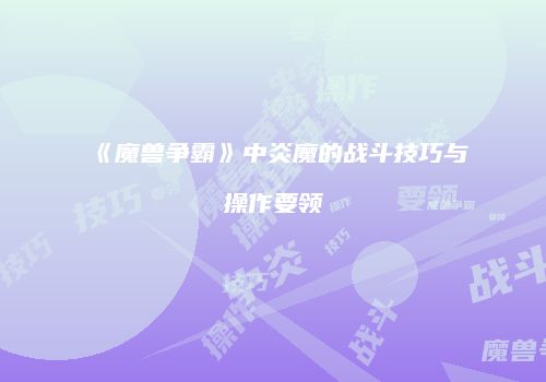 《魔兽争霸》中炎魔的战斗技巧与操作要领