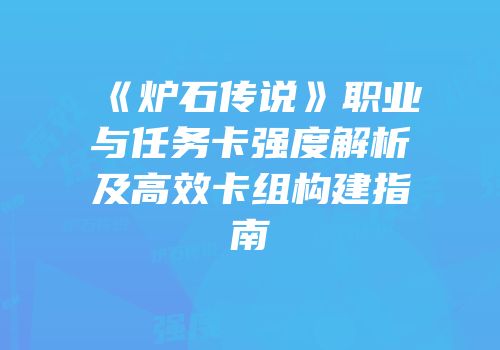 《炉石传说》职业与任务卡强度解析及高效卡组构建指南