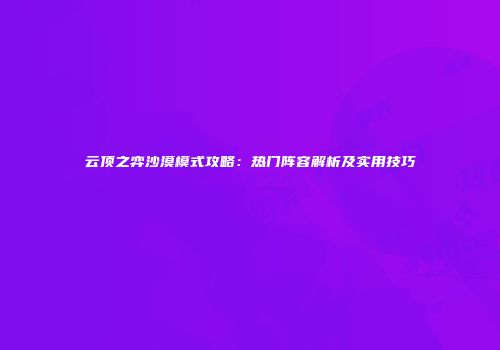 云顶之弈沙漠模式攻略：热门阵容解析及实用技巧