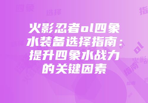 火影忍者ol四象水装备选择指南：提升四象水战力的关键因素