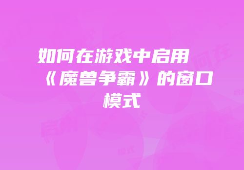 如何在游戏中启用《魔兽争霸》的窗口模式