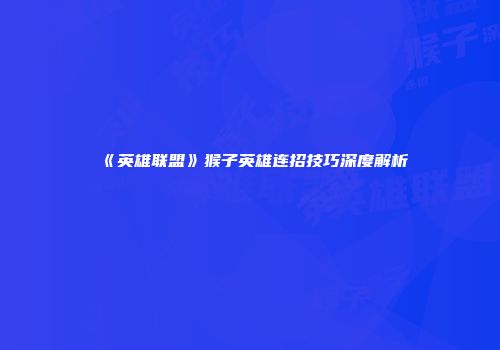 《英雄联盟》猴子英雄连招技巧深度解析