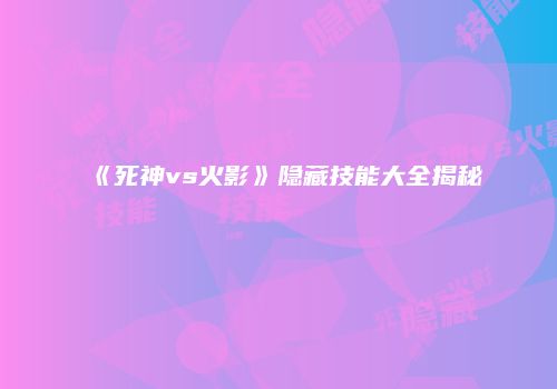 《死神vs火影》隐藏技能大全揭秘