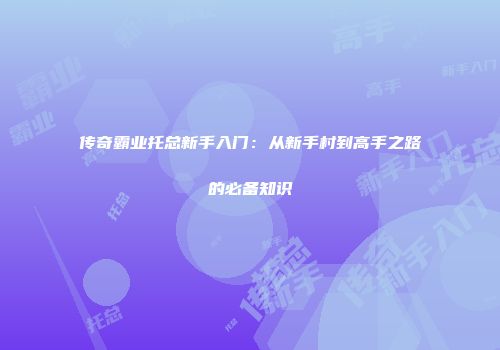 传奇霸业托总新手入门：从新手村到高手之路的必备知识