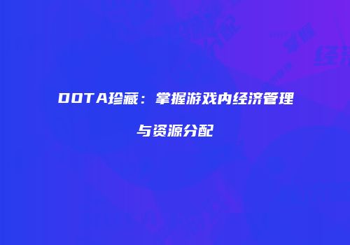 DOTA珍藏：掌握游戏内经济管理与资源分配