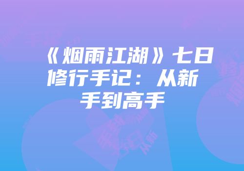 《烟雨江湖》七日修行手记：从新手到高手