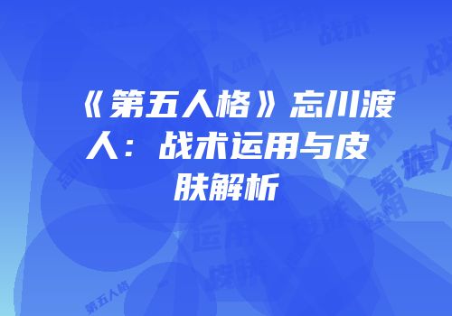 《第五人格》忘川渡人：战术运用与皮肤解析
