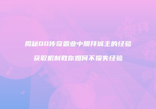 揭秘QQ传奇霸业中膜拜城主的经验获取机制教你如何不损失经验