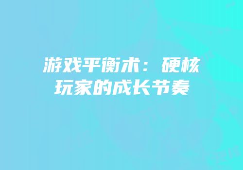 游戏平衡术：硬核玩家的成长节奏