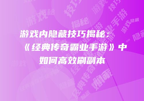 游戏内隐藏技巧揭秘：《经典传奇霸业手游》中如何高效刷副本
