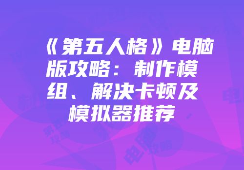 《第五人格》电脑版攻略：制作模组、解决卡顿及模拟器推荐