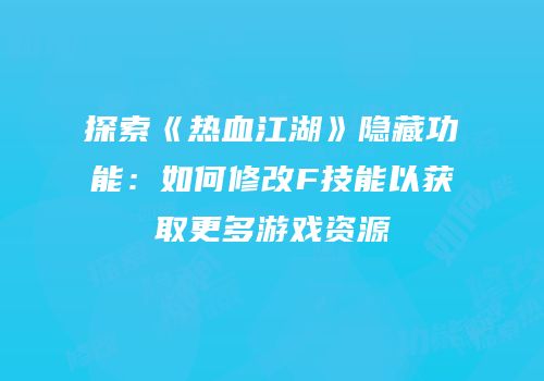 探索《热血江湖》隐藏功能：如何修改F技能以获取更多游戏资源