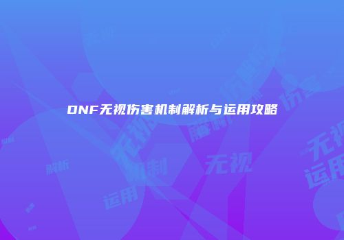 DNF无视伤害机制解析与运用攻略