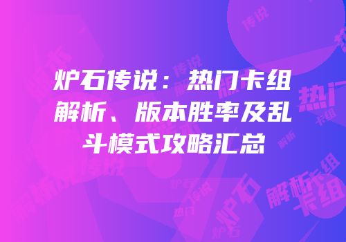 炉石传说：热门卡组解析、版本胜率及乱斗模式攻略汇总