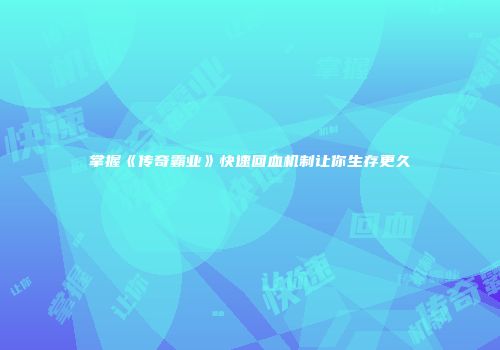 掌握《传奇霸业》快速回血机制让你生存更久