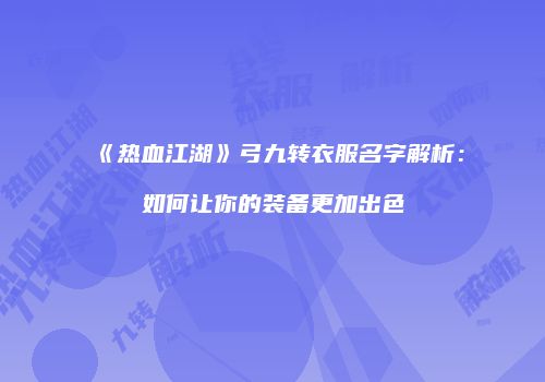 《热血江湖》弓九转衣服名字解析：如何让你的装备更加出色