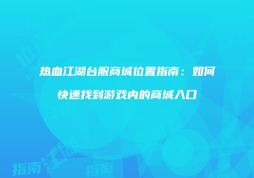 热血江湖台服商城位置指南：如何快速找到游戏内的商城入口