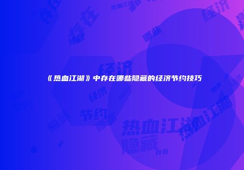 《热血江湖》中存在哪些隐藏的经济节约技巧