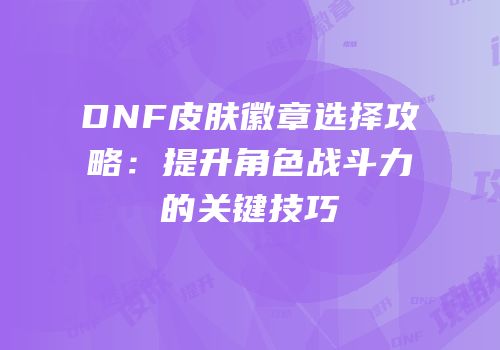 DNF皮肤徽章选择攻略：提升角色战斗力的关键技巧
