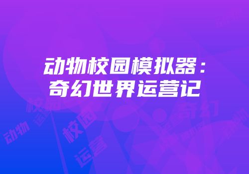 动物校园模拟器：奇幻世界运营记