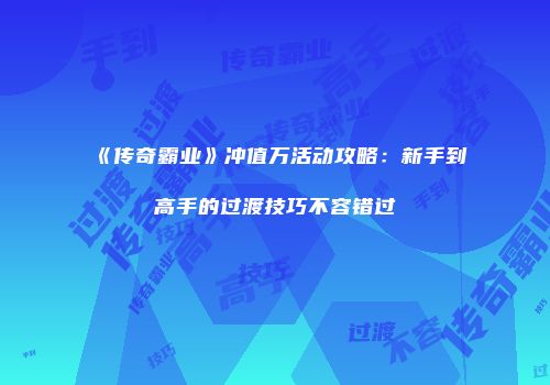 《传奇霸业》冲值万活动攻略：新手到高手的过渡技巧不容错过