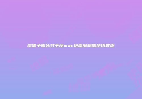 魔兽争霸冰封王座mac地图编辑器使用教程