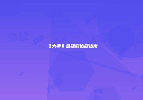 《大师》悬疑剧追剧指南