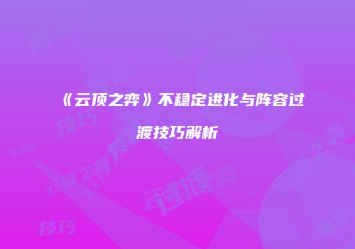 《云顶之弈》不稳定进化与阵容过渡技巧解析