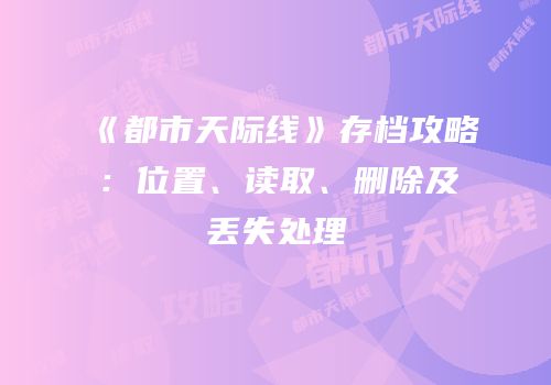 《都市天际线》存档攻略：位置、读取、删除及丢失处理