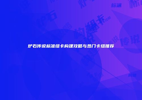 炉石传说标准组卡构建攻略与热门卡组推荐